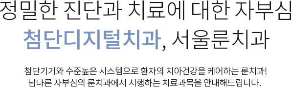 정밀한 진단과 치료에 대한 자부심 첨단디지털치과, 서울룬치과